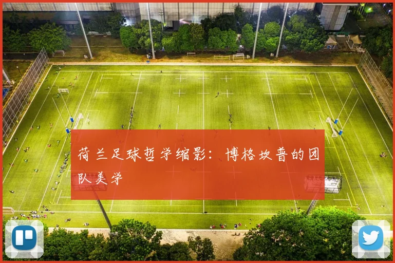 荷兰足球哲学缩影：博格坎普的团队美学