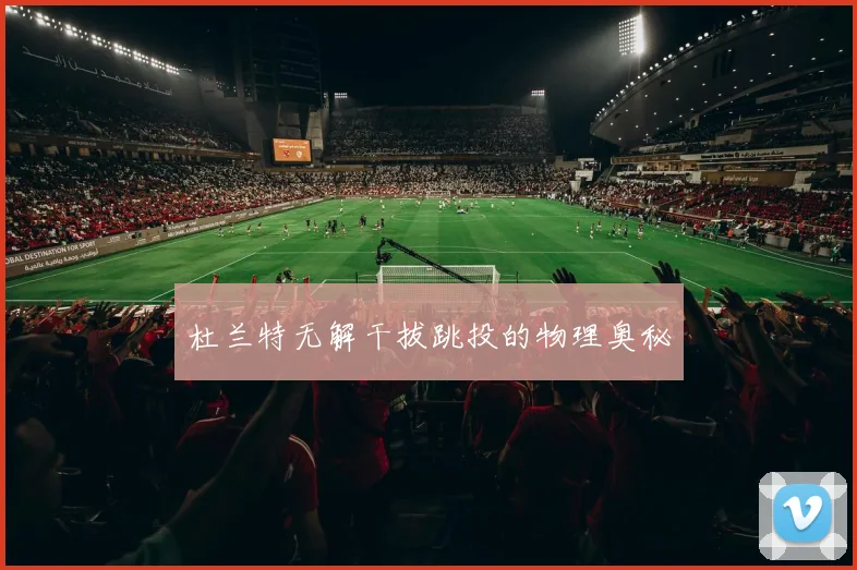 杜兰特无解干拔跳投的物理奥秘