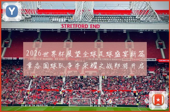 2026世界杯展望全球足球盛宴新篇章各国球队争夺荣耀之战即将开启