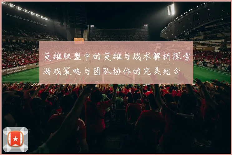 英雄联盟中的英雄与战术解析探索游戏策略与团队协作的完美结合