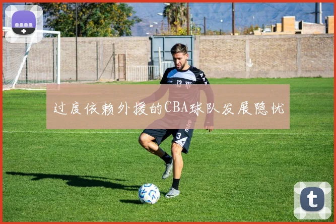 过度依赖外援的CBA球队发展隐忧