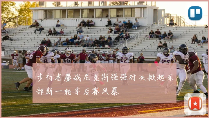 步行者鏖战尼克斯强强对决掀起东部新一轮季后赛风暴