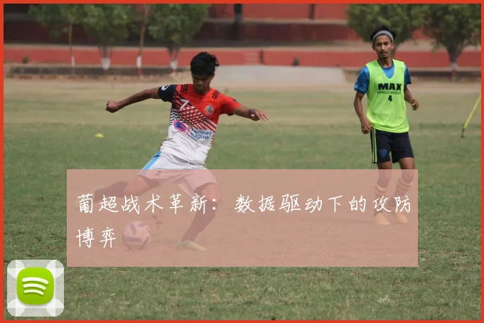 葡超战术革新：数据驱动下的攻防博弈