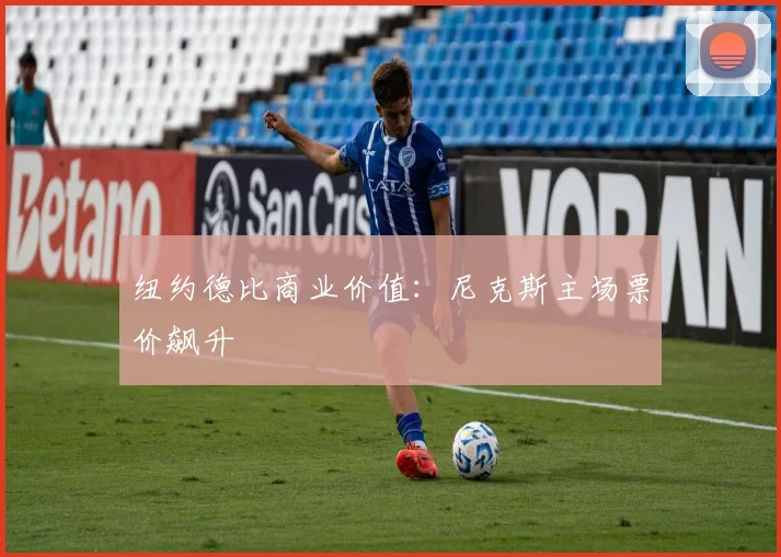 纽约德比商业价值：尼克斯主场票价飙升