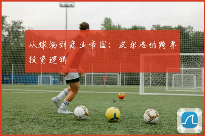 从球场到商业帝国：皮尔洛的跨界投资逻辑
