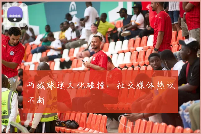两城球迷文化碰撞，社交媒体热议不断