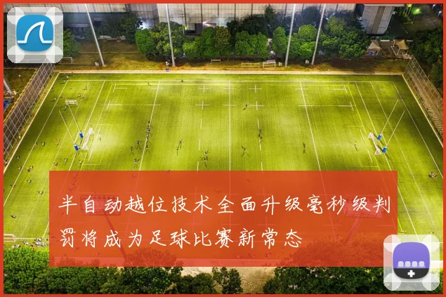 半自动越位技术全面升级毫秒级判罚将成为足球比赛新常态