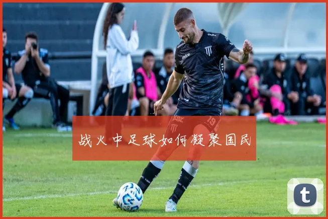 战火中足球如何凝聚国民