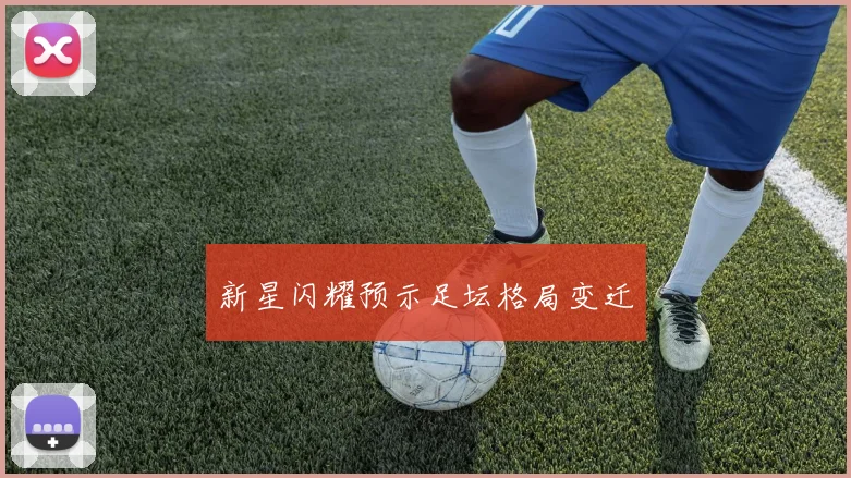新星闪耀预示足坛格局变迁
