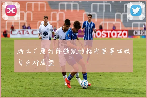 浙江广厦对阵强敌的精彩赛事回顾与分析展望