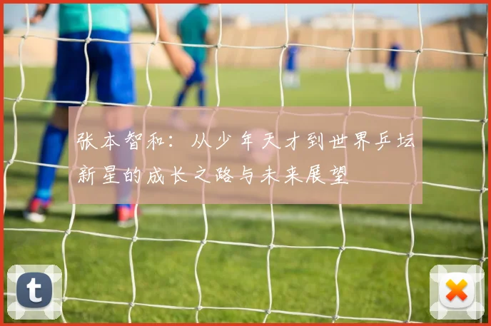 张本智和：从少年天才到世界乒坛新星的成长之路与未来展望