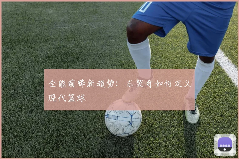 全能前锋新趋势：东契奇如何定义现代篮球
