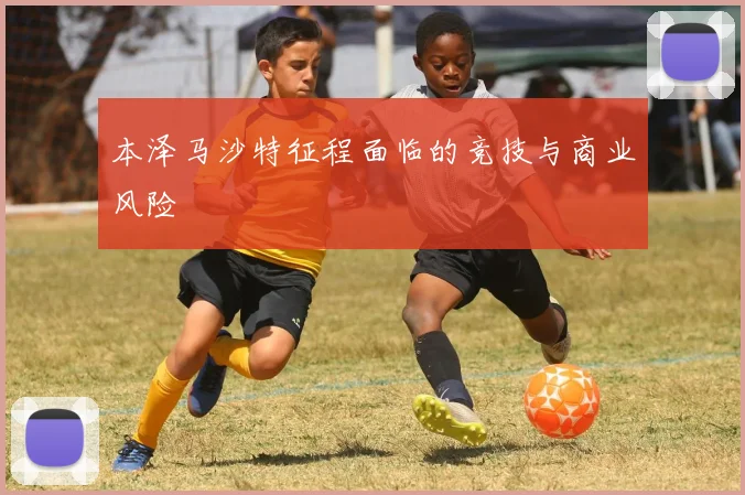 本泽马沙特征程面临的竞技与商业风险