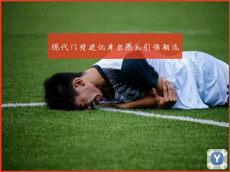 现代门将进化库尔图瓦引领潮流