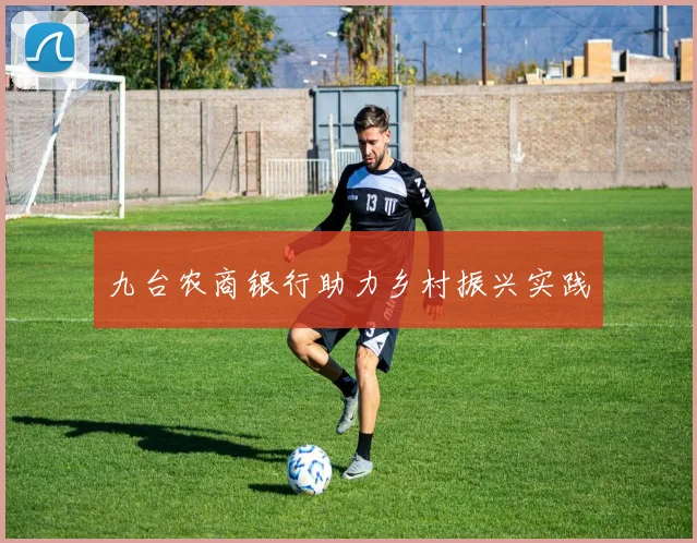九台农商银行助力乡村振兴实践