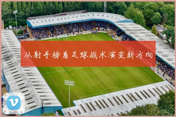 从射手榜看足球战术演变新方向