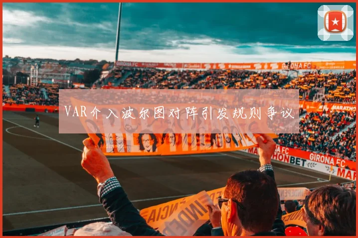 VAR介入波尔图对阵引发规则争议